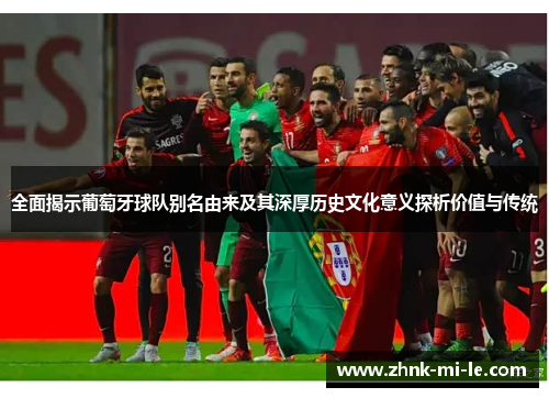 全面揭示葡萄牙球队别名由来及其深厚历史文化意义探析价值与传统