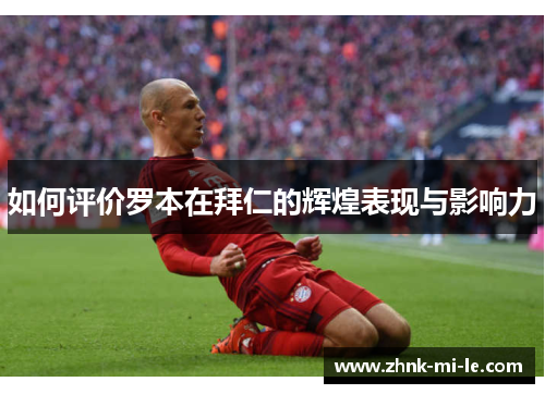 如何评价罗本在拜仁的辉煌表现与影响力