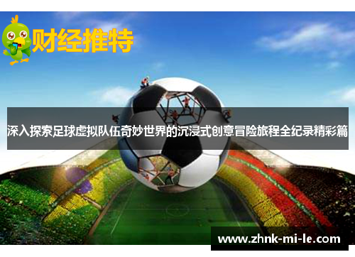 深入探索足球虚拟队伍奇妙世界的沉浸式创意冒险旅程全纪录精彩篇