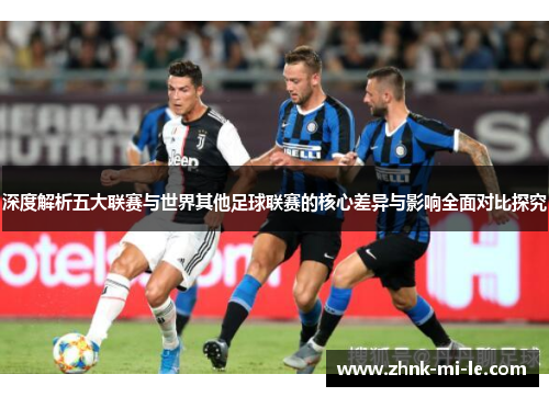 深度解析五大联赛与世界其他足球联赛的核心差异与影响全面对比探究