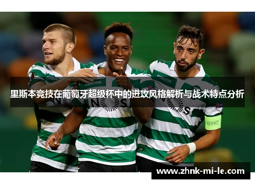 里斯本竞技在葡萄牙超级杯中的进攻风格解析与战术特点分析