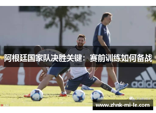 阿根廷国家队决胜关键：赛前训练如何备战