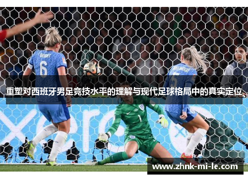 重塑对西班牙男足竞技水平的理解与现代足球格局中的真实定位