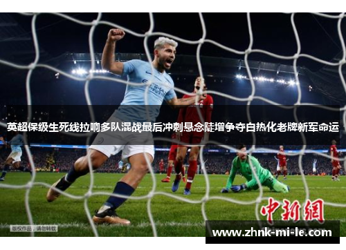 英超保级生死线拉响多队混战最后冲刺悬念陡增争夺白热化老牌新军命运