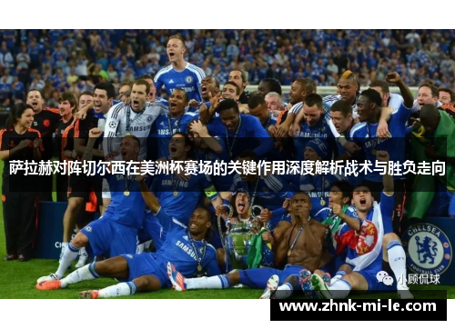 萨拉赫对阵切尔西在美洲杯赛场的关键作用深度解析战术与胜负走向