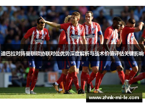 迪巴拉对阵曼联欧协联对位优势深度解析与战术价值评估关键影响