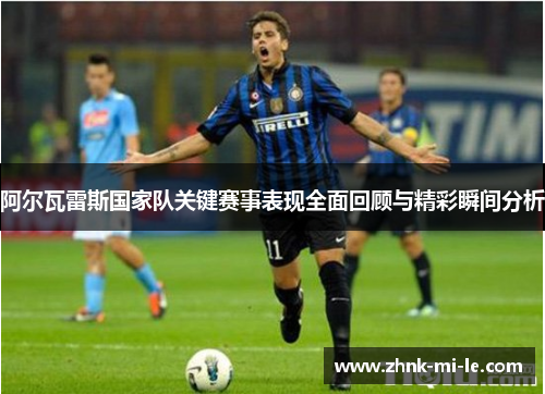 阿尔瓦雷斯国家队关键赛事表现全面回顾与精彩瞬间分析