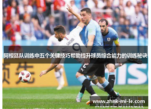 阿根廷队训练中五个关键技巧帮助提升球员综合能力的训练秘诀