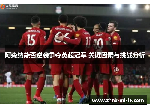 阿森纳能否逆袭争夺英超冠军 关键因素与挑战分析