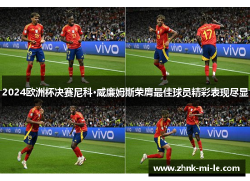 2024欧洲杯决赛尼科·威廉姆斯荣膺最佳球员精彩表现尽显