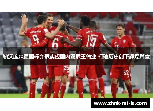 勒沃库森德国杯夺冠实现国内双冠王伟业 打破历史创下辉煌篇章