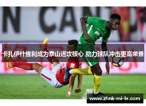 卡扎伊什维利成为泰山进攻核心 助力球队冲击更高荣誉