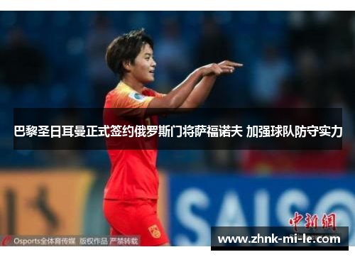 巴黎圣日耳曼正式签约俄罗斯门将萨福诺夫 加强球队防守实力