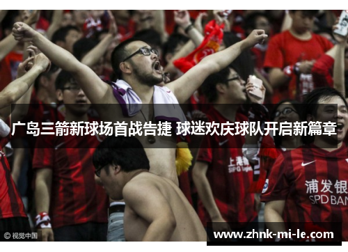 广岛三箭新球场首战告捷 球迷欢庆球队开启新篇章