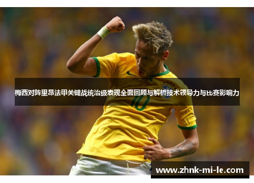 梅西对阵里昂法甲关键战统治级表现全面回顾与解析技术领导力与比赛影响力
