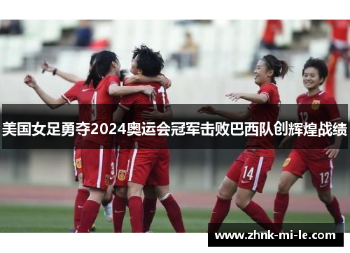 美国女足勇夺2024奥运会冠军击败巴西队创辉煌战绩