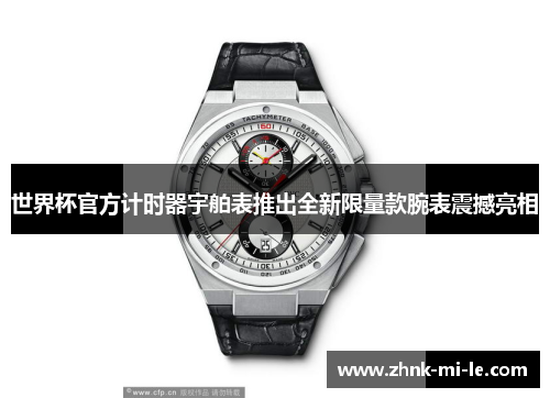 世界杯官方计时器宇舶表推出全新限量款腕表震撼亮相